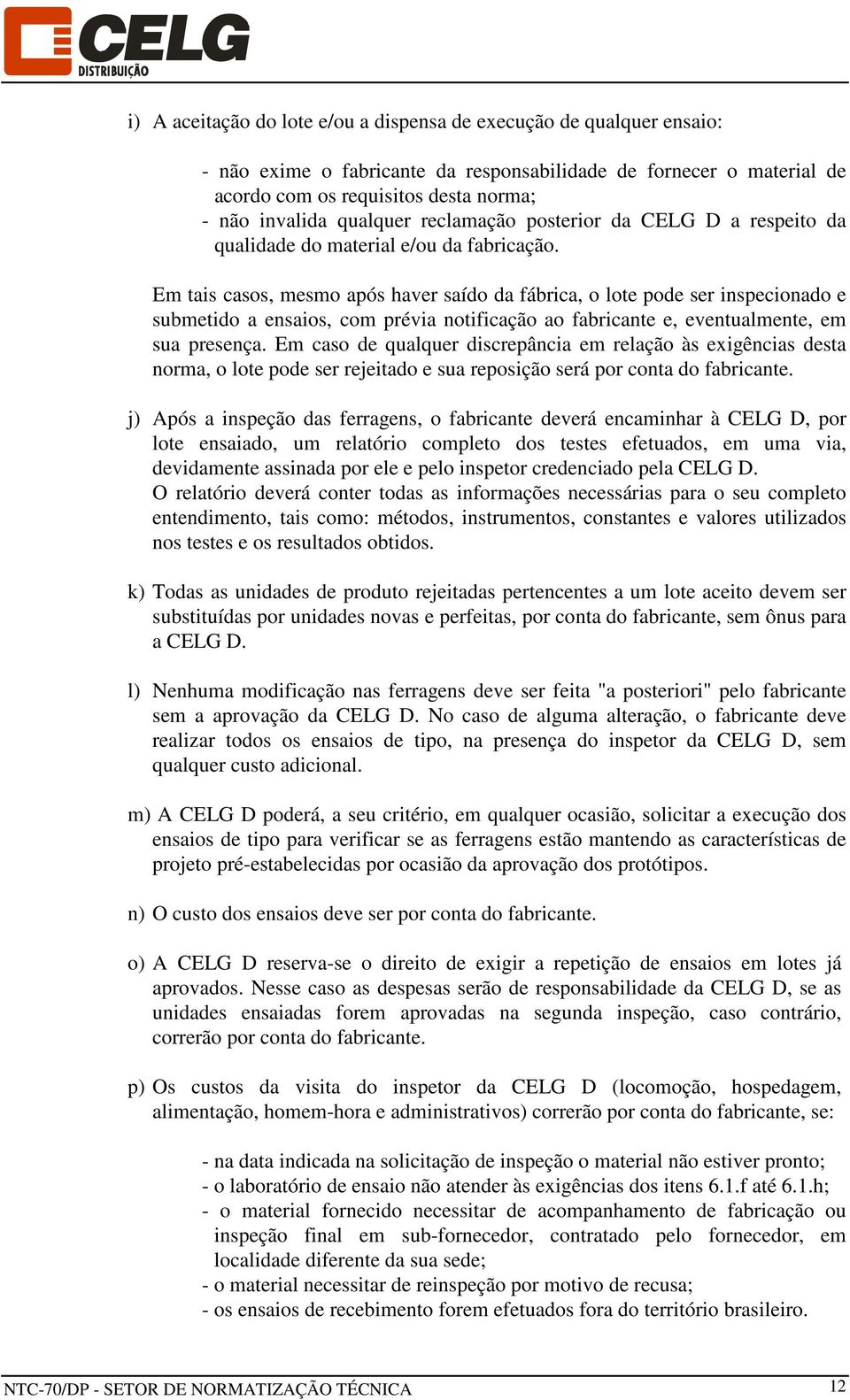 Em tais casos, mesmo após haver saído da fábrica, o lote pode ser inspecionado e submetido a ensaios, com prévia notificação ao fabricante e, eventualmente, em sua presença.