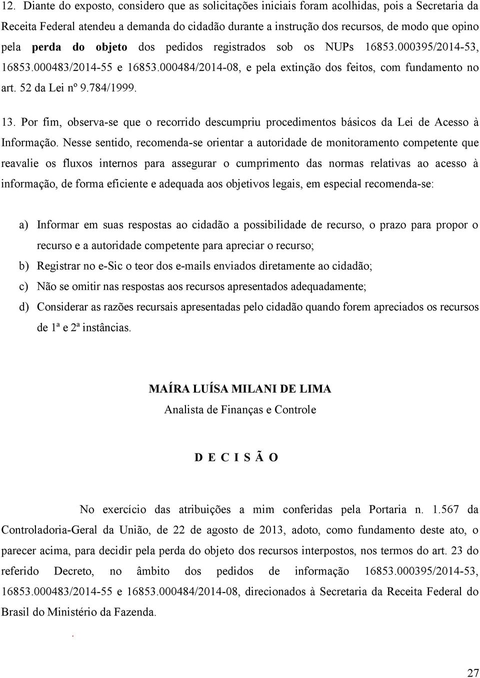 Por fim, observa-se que o recorrido descumpriu procedimentos básicos da Lei de Acesso à Informação.