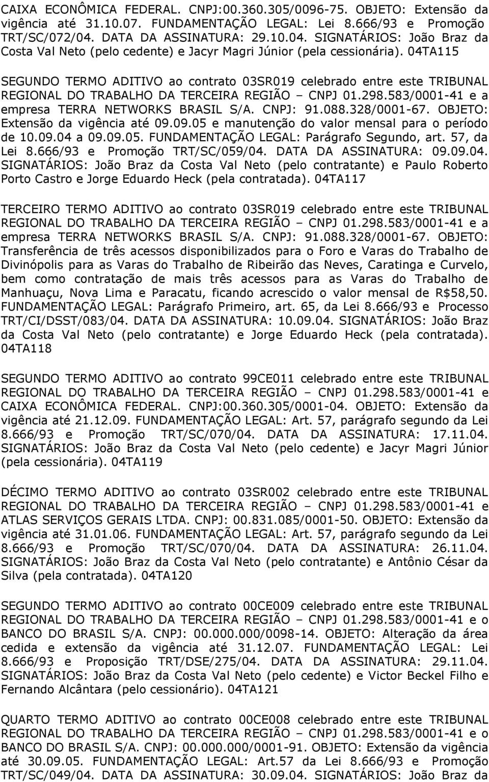 04TA115 SEGUNDO TERMO ADITIVO ao contrato 03SR019 celebrado entre este TRIBUNAL empresa TERRA NETWORKS BRASIL S/A. CNPJ: 91.088.328/0001-67. OBJETO: Extensão da vigência até 09.