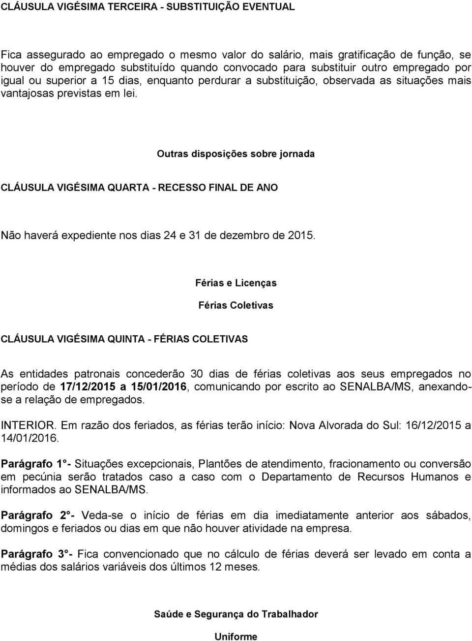 Outras disposições sobre jornada CLÁUSULA VIGÉSIMA QUARTA - RECESSO FINAL DE ANO Não haverá expediente nos dias 24 e 31 de dezembro de 2015.