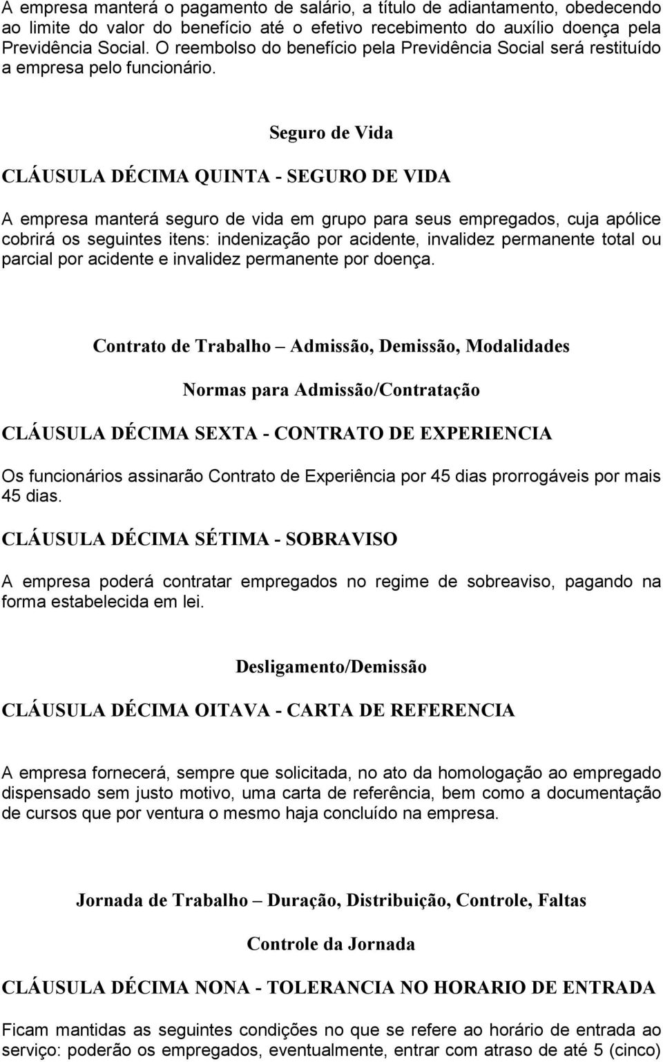 Seguro de Vida CLÁUSULA DÉCIMA QUINTA - SEGURO DE VIDA A empresa manterá seguro de vida em grupo para seus empregados, cuja apólice cobrirá os seguintes itens: indenização por acidente, invalidez