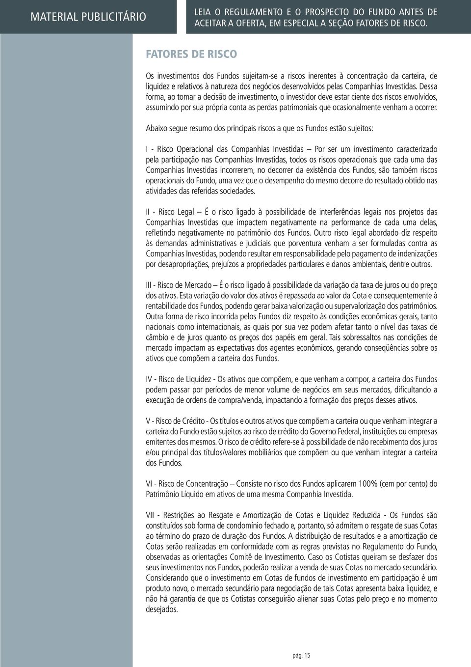 Abaixo segue resumo dos principais riscos a que os Fundos estão sujeitos: I - Risco Operacional das Companhias Investidas Por ser um investimento caracterizado pela participação nas Companhias