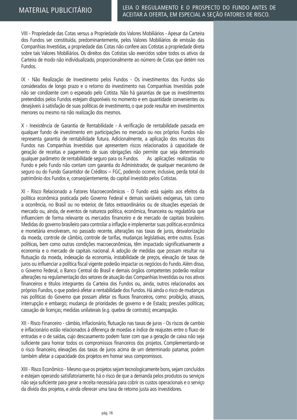 Os direitos dos Cotistas são exercidos sobre todos os ativos da Carteira de modo não individualizado, proporcionalmente ao número de Cotas que detém nos Fundos.