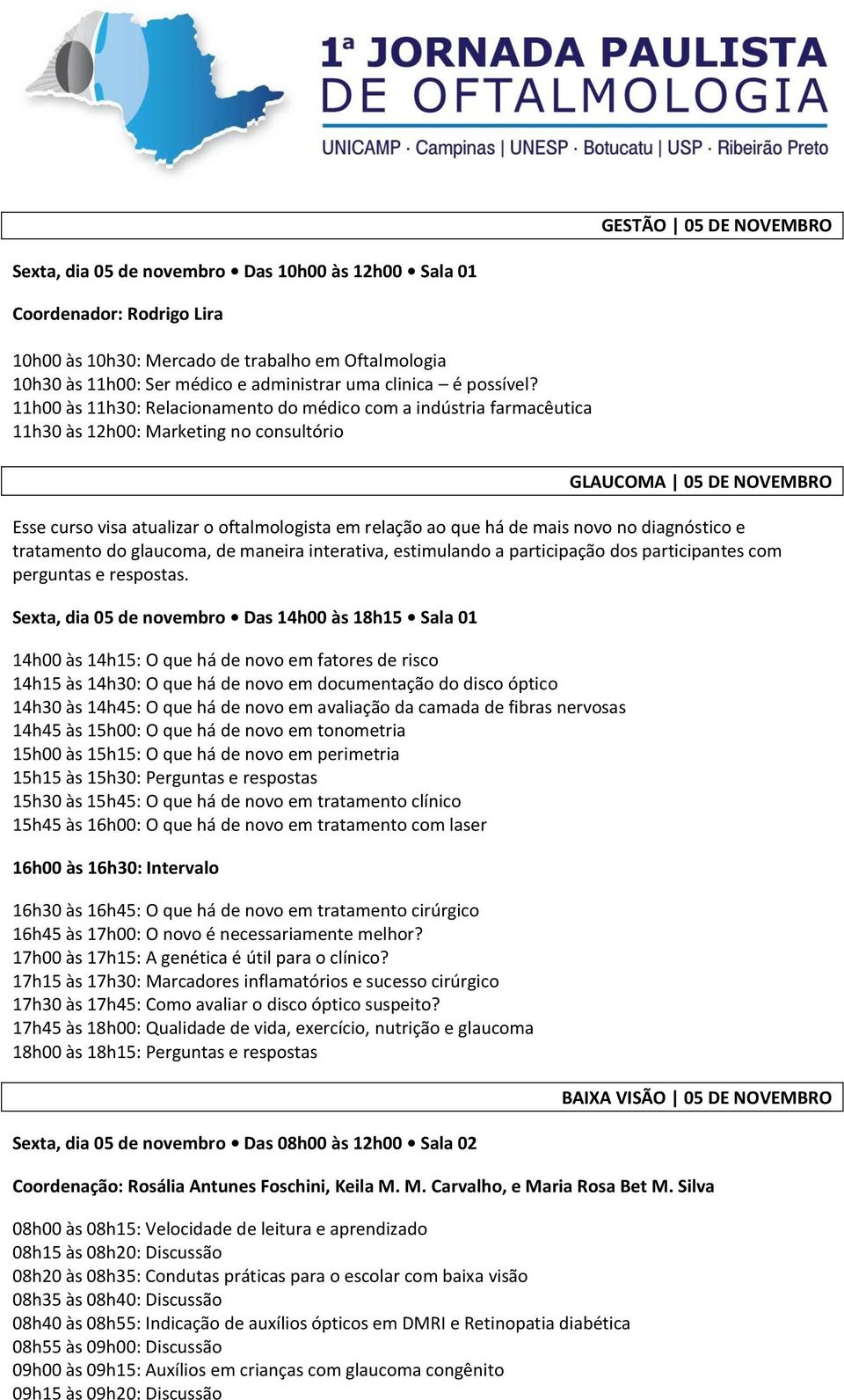 11h00 às 11h30: Relacionamento do médico com a indústria farmacêutica 11h30 às 12h00: Marketing no consultório GLAUCOMA 05 DE NOVEMBRO Esse curso visa atualizar o oftalmologista em relação ao que há