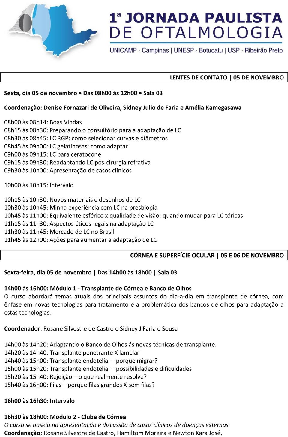 ceratocone 09h15 às 09h30: Readaptando LC pós-cirurgia refrativa 09h30 às 10h00: Apresentação de casos clínicos 10h00 às 10h15: Intervalo 10h15 às 10h30: Novos materiais e desenhos de LC 10h30 às