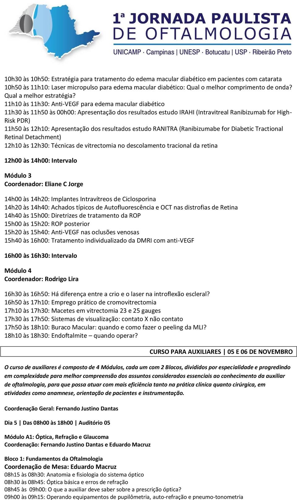 11h10 às 11h30: Anti-VEGF para edema macular diabético 11h30 às 11h50 às 00h00: Apresentação dos resultados estudo IRAHI (Intravitreal Ranibizumab for High- Risk PDR) 11h50 às 12h10: Apresentação dos