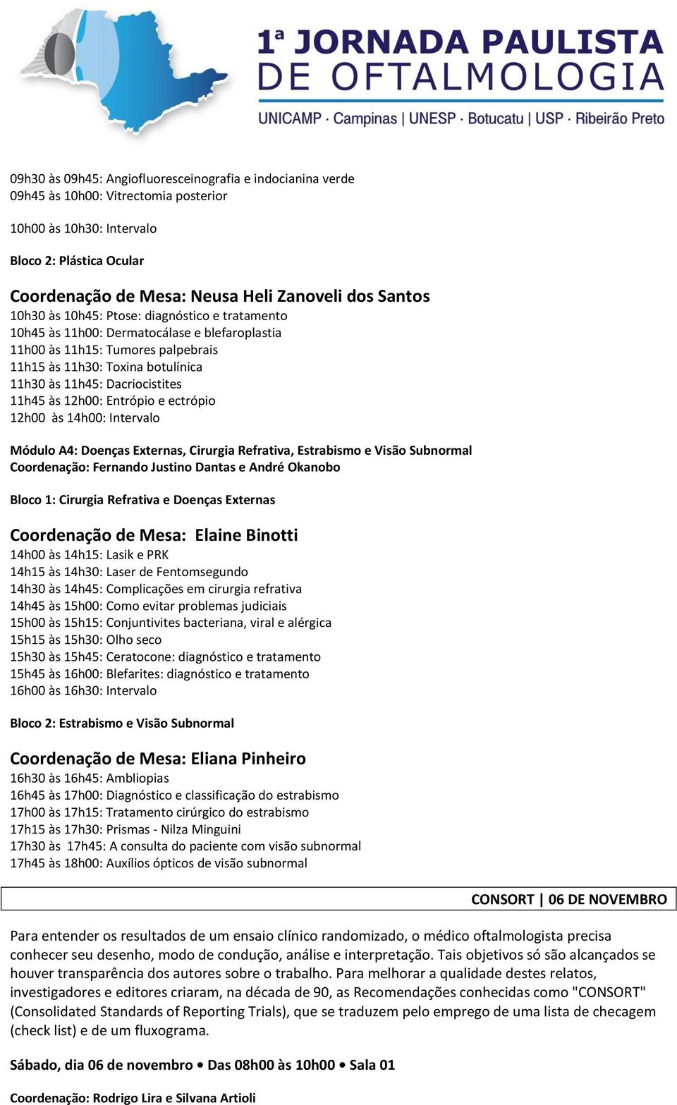 Dacriocistites 11h45 às 12h00: Entrópio e ectrópio 12h00 às 14h00: Intervalo Módulo A4: Doenças Externas, Cirurgia Refrativa, Estrabismo e Visão Subnormal Coordenação: Fernando Justino Dantas e André