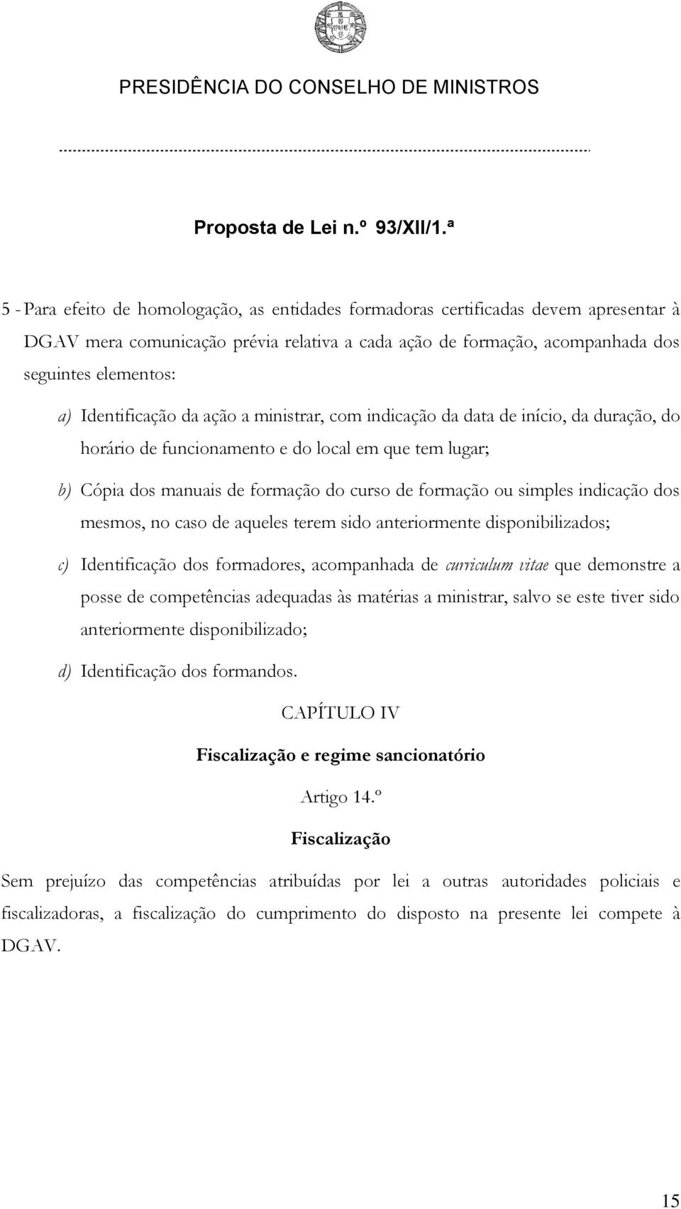 simples indicação dos mesmos, no caso de aqueles terem sido anteriormente disponibilizados; c) Identificação dos formadores, acompanhada de curriculum vitae que demonstre a posse de competências