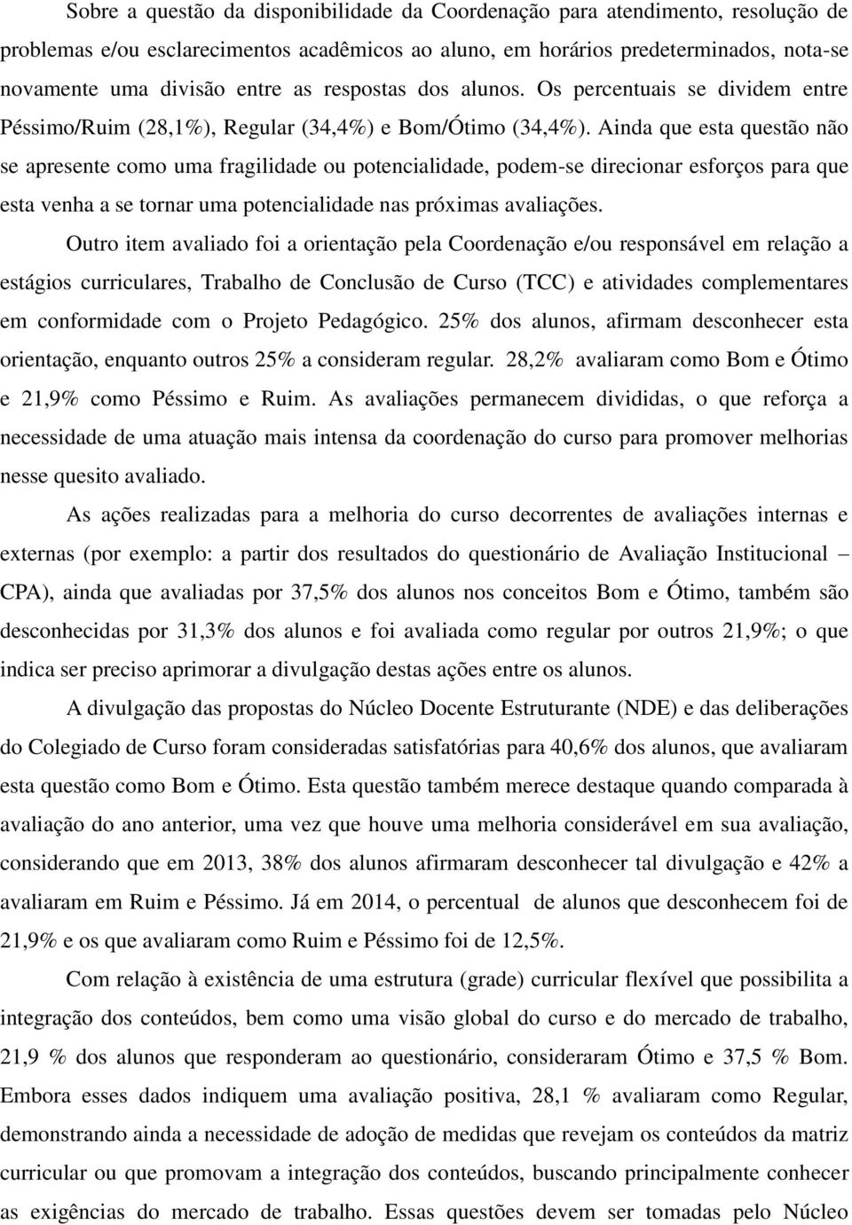 Ainda que esta questão não se apresente como uma fragilidade ou potencialidade, podem-se direcionar esforços para que esta venha a se tornar uma potencialidade nas próximas avaliações.