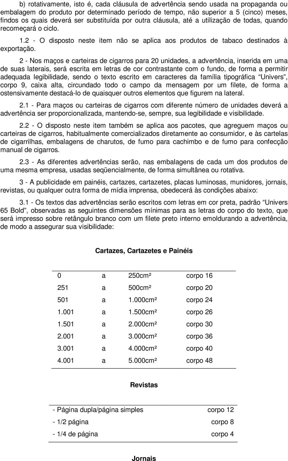 2 - Nos maços e carteiras de cigarros para 20 unidades, a advertência, inserida em uma de suas laterais, será escrita em letras de cor contrastante com o fundo, de forma a permitir adequada