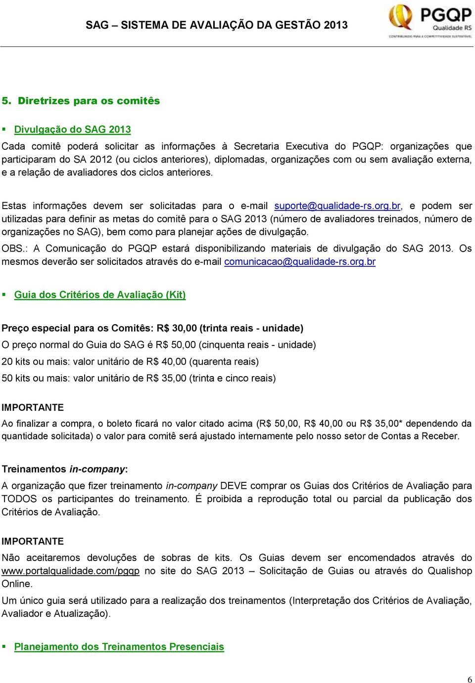 OBS.: A Comunicação do PGQP estará disponibilizando materiais de divulgação do SAG 2013. Os mesmos deverão ser solicitados através do e-mail comunicacao@qualidade-rs.org.