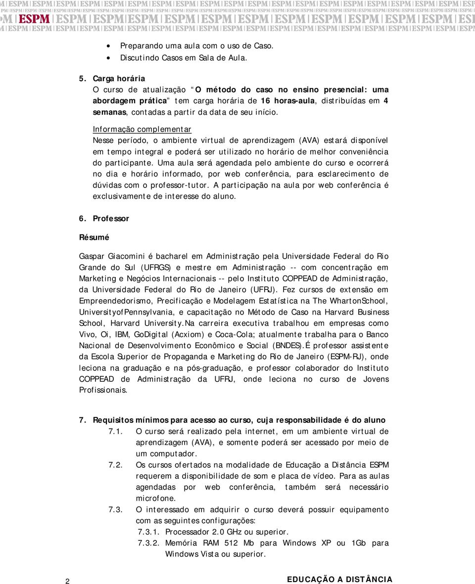 início. Informação complementar Nesse período, o ambiente virtual de aprendizagem (AVA) estará disponível em tempo integral e poderá ser utilizado no horário de melhor conveniência do participante.