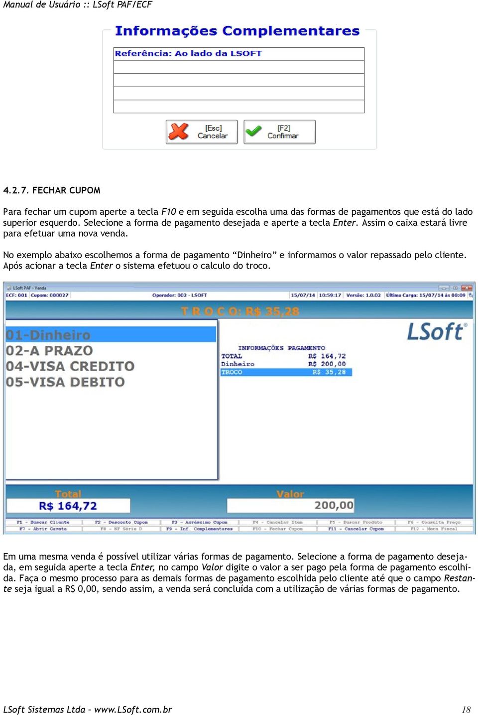 No exemplo abaixo escolhemos a forma de pagamento Dinheiro e informamos o valor repassado pelo cliente. Após acionar a tecla Enter o sistema efetuou o calculo do troco.