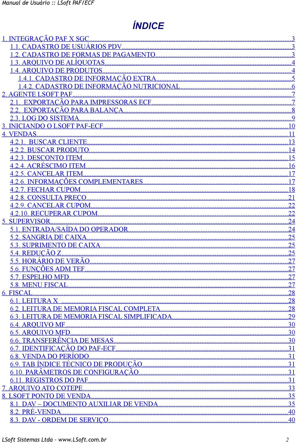 INICIANDO O LSOFT PAF-ECF...10 4. VENDAS...11 4.2.1. BUSCAR CLIENTE... 13 4.2.2. BUSCAR PRODUTO... 14 4.2.3. DESCONTO ITEM...15 4.2.4. ACRÉSCIMO ITEM...16 4.2.5. CANCELAR ITEM...17 4.2.6. INFORMAÇÕES COMPLEMENTARES.