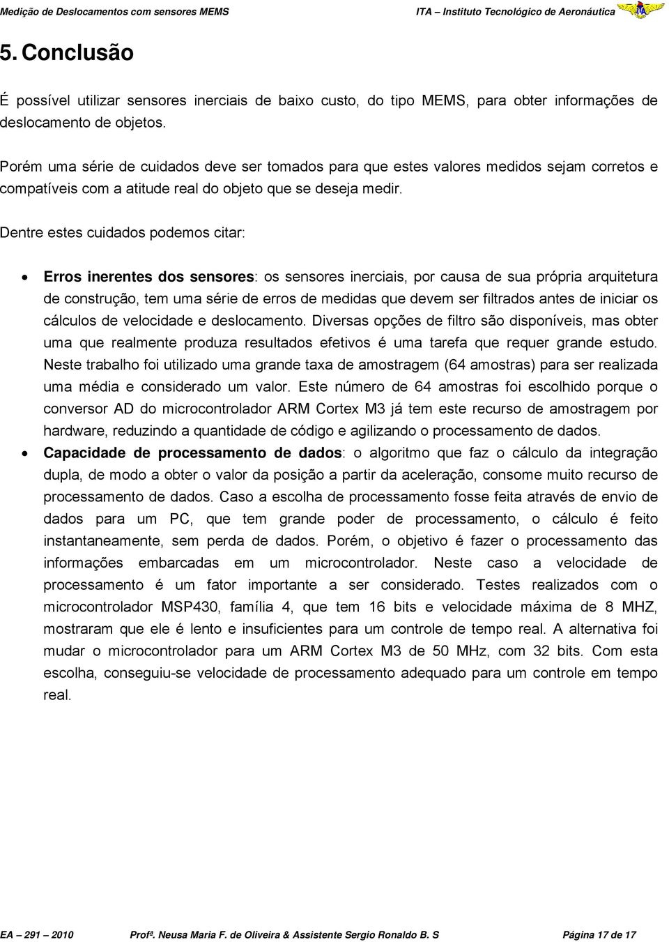 Dentre estes cuidados podemos citar: Erros inerentes dos sensores: os sensores inerciais, por causa de sua própria arquitetura de construção, tem uma série de erros de medidas que devem ser filtrados