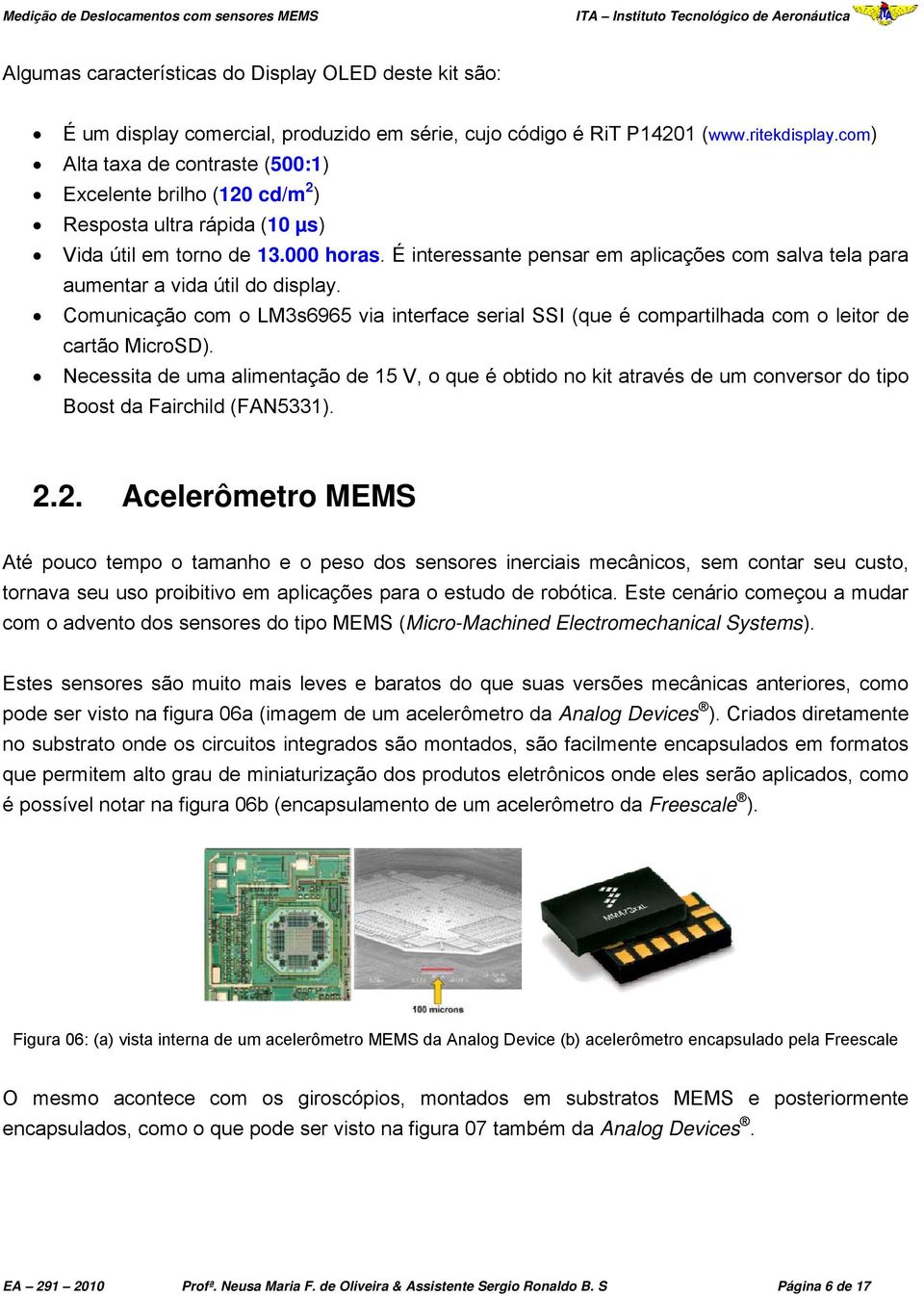 É interessante pensar em aplicações com salva tela para aumentar a vida útil do display. Comunicação com o LM3s6965 via interface serial SSI (que é compartilhada com o leitor de cartão MicroSD).