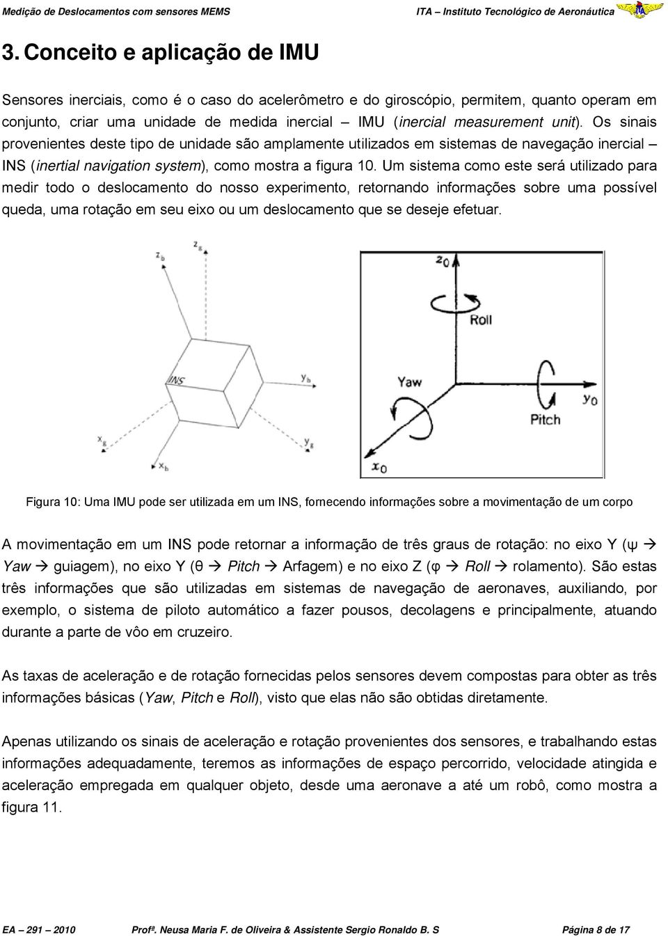 Um sistema como este será utilizado para medir todo o deslocamento do nosso experimento, retornando informações sobre uma possível queda, uma rotação em seu eixo ou um deslocamento que se deseje