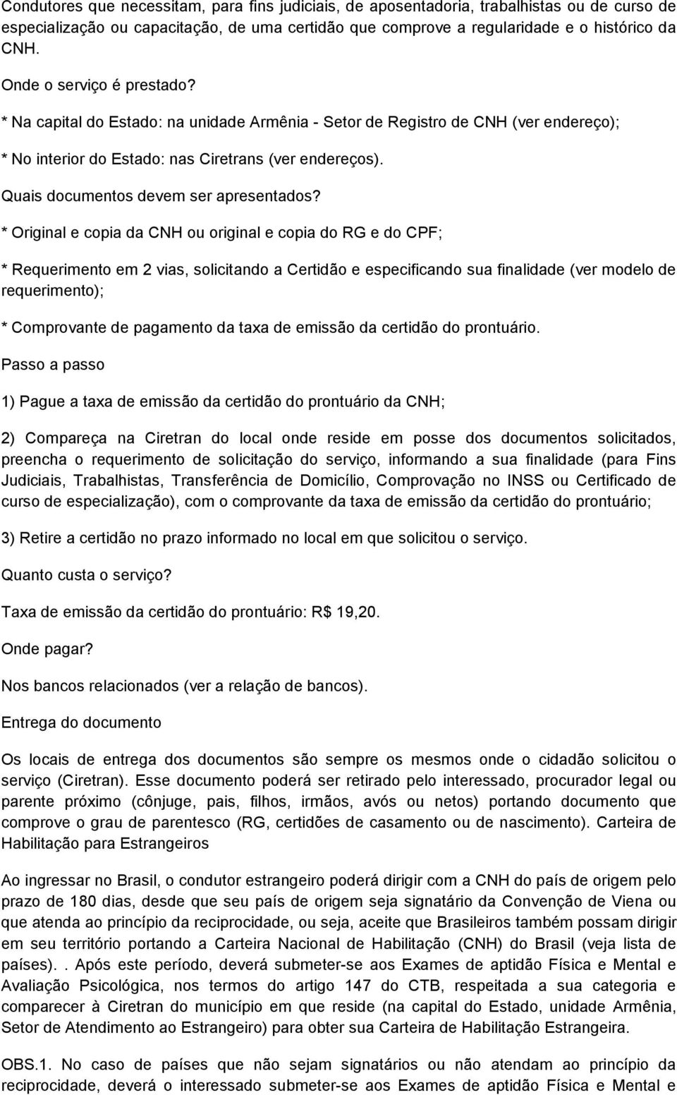 * Original e copia da CNH ou original e copia do RG e do CPF; * Requerimento em 2 vias, solicitando a Certidão e especificando sua finalidade (ver modelo de requerimento); * Comprovante de pagamento