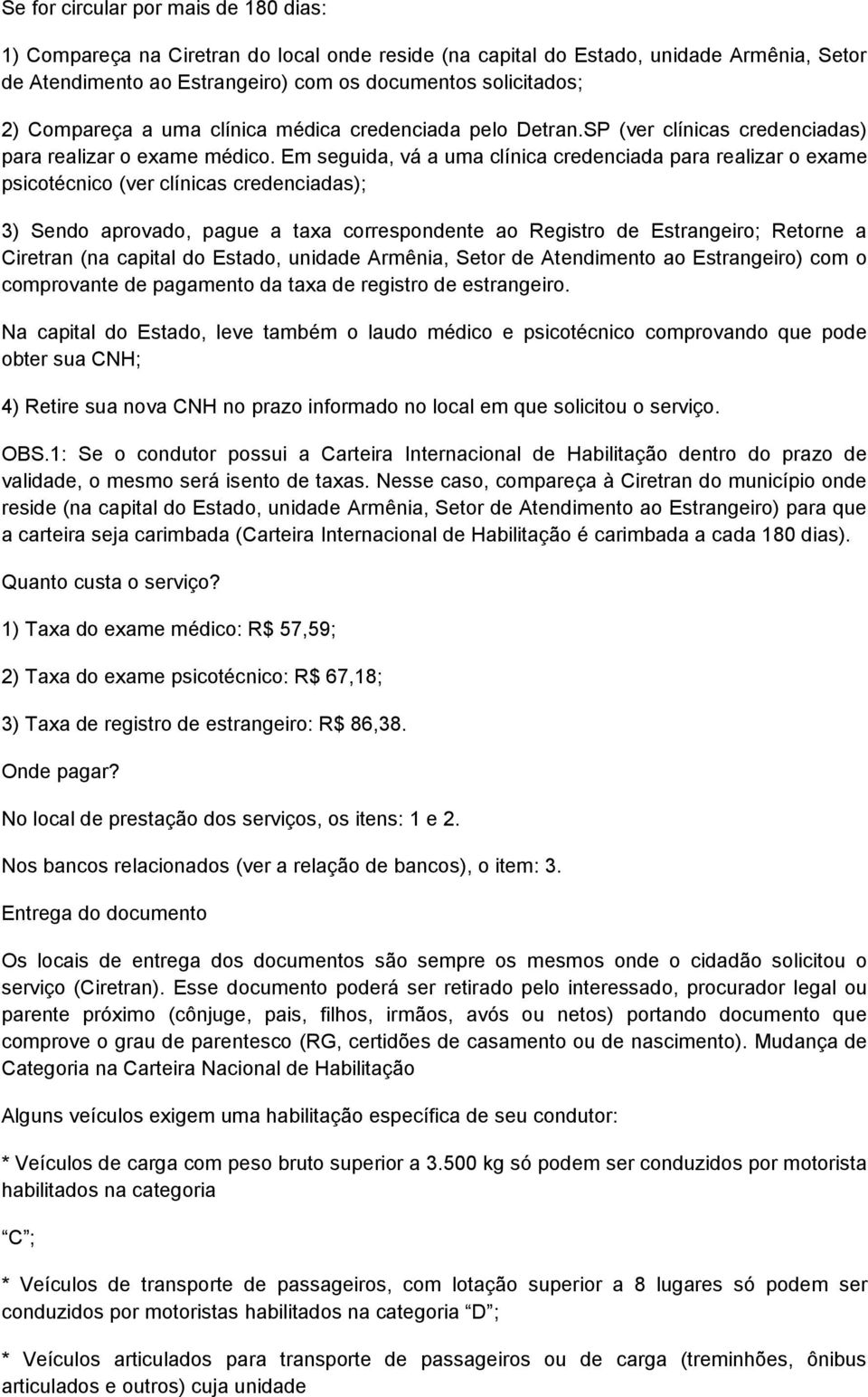 Em seguida, vá a uma clínica credenciada para realizar o exame psicotécnico (ver clínicas credenciadas); 3) Sendo aprovado, pague a taxa correspondente ao Registro de Estrangeiro; Retorne a Ciretran