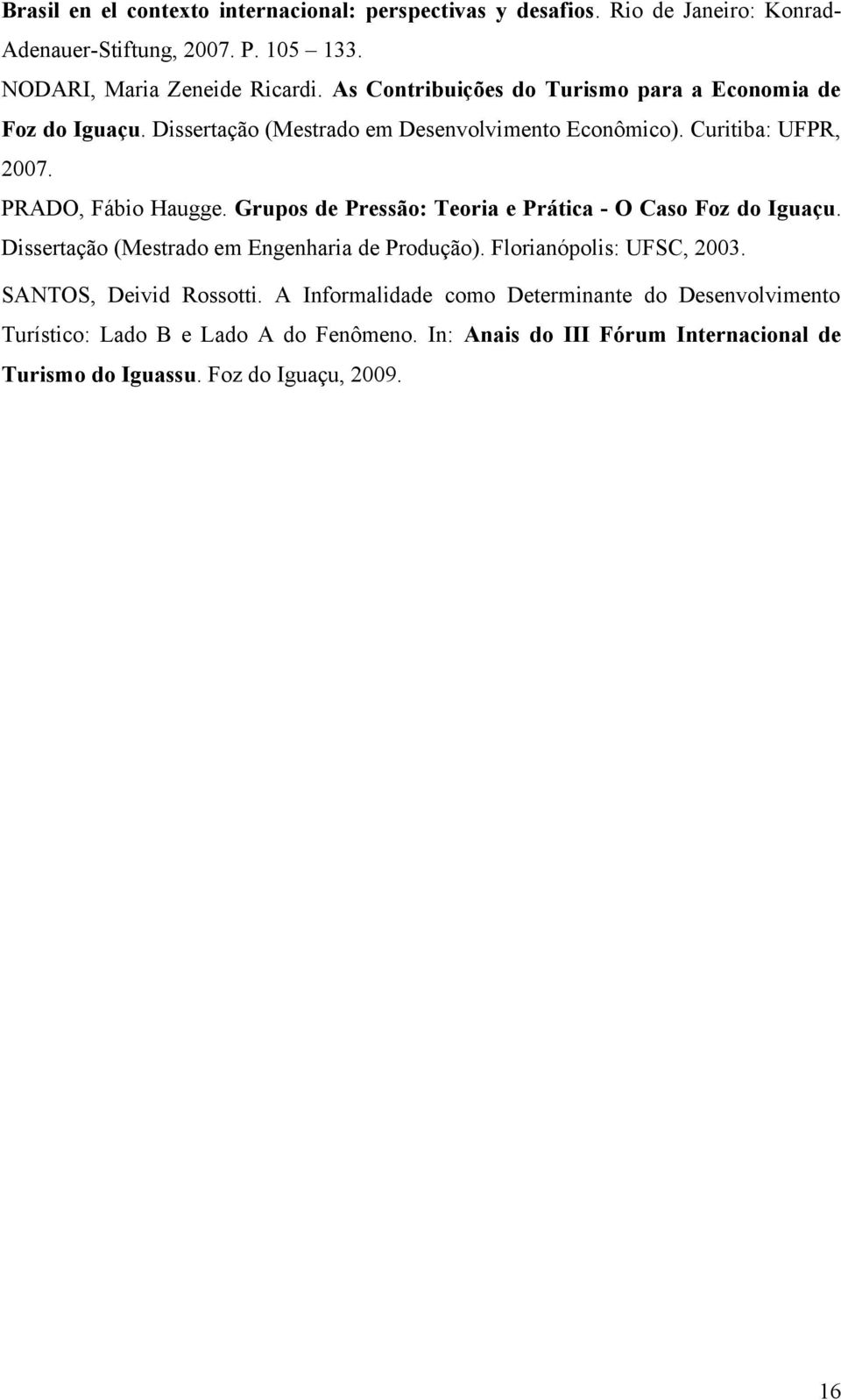 Grupos de Pressão: Teoria e Prática - O Caso Foz do Iguaçu. Dissertação (Mestrado em Engenharia de Produção). Florianópolis: UFSC, 2003. SANTOS, Deivid Rossotti.