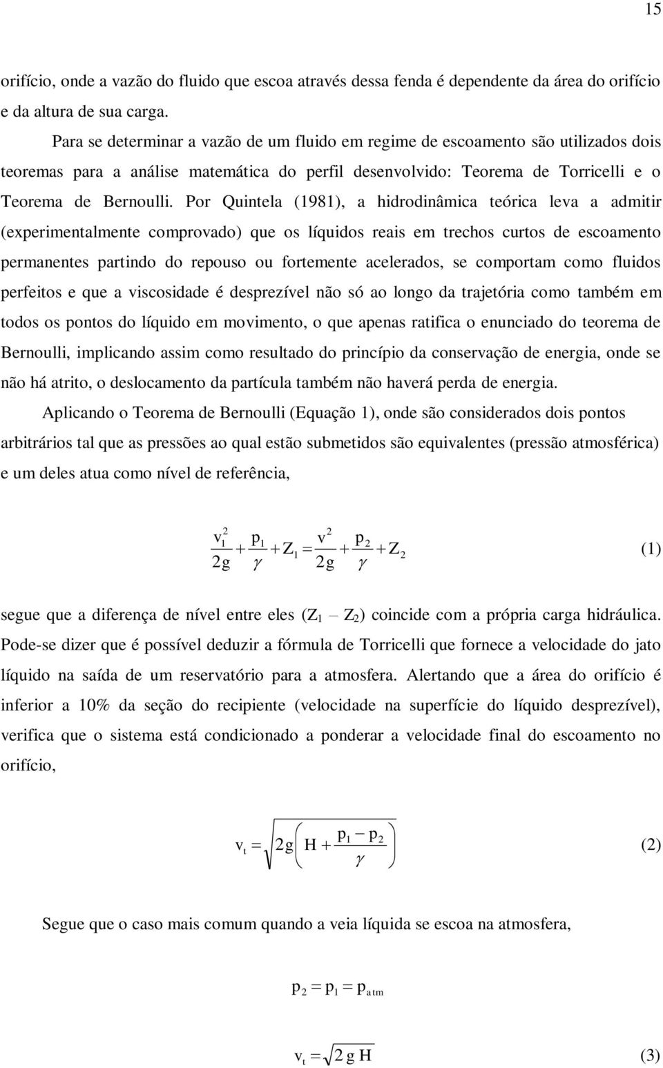 Por Quintela (1981), a hidrodinâmica teórica leva a admitir (experimentalmente comprovado) que os líquidos reais em trechos curtos de escoamento permanentes partindo do repouso ou fortemente