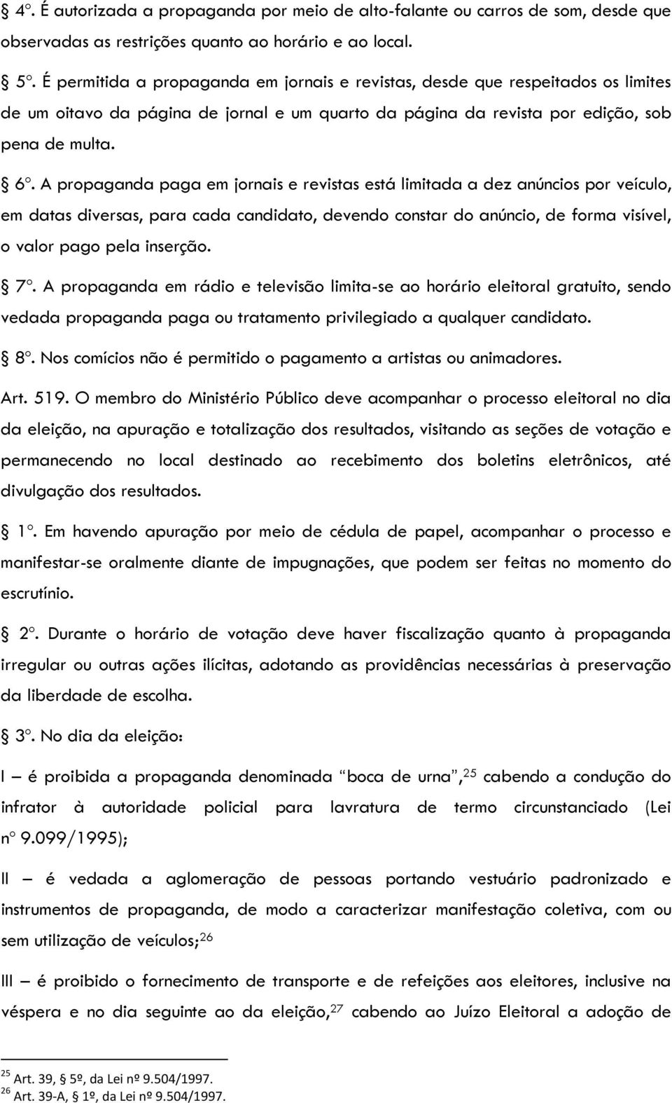 A propaganda paga em jornais e revistas está limitada a dez anúncios por veículo, em datas diversas, para cada candidato, devendo constar do anúncio, de forma visível, o valor pago pela inserção. 7º.