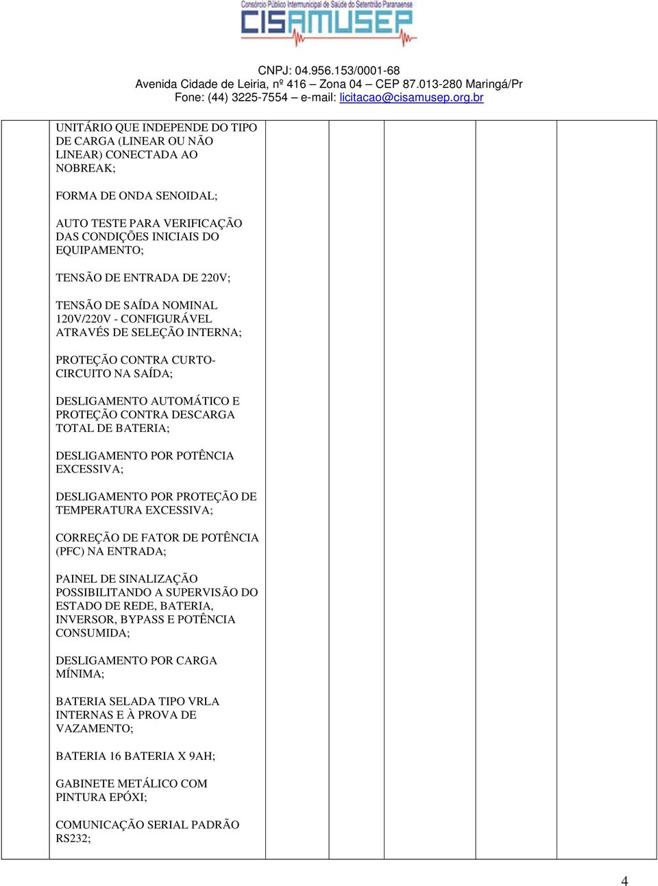 DESLIGAMENTO POR POTÊNCIA EXCESSIVA; DESLIGAMENTO POR PROTEÇÃO DE TEMPERATURA EXCESSIVA; CORREÇÃO DE FATOR DE POTÊNCIA (PFC) NA ENTRADA; PAINEL DE SINALIZAÇÃO POSSIBILITANDO A SUPERVISÃO DO ESTADO DE