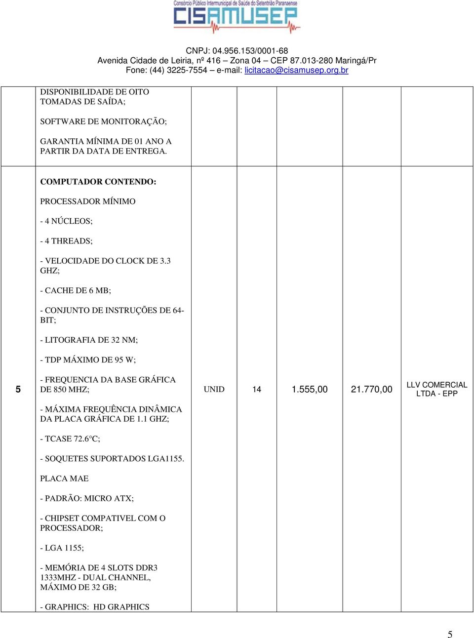 3 GHZ; - CACHE DE 6 MB; - CONJUNTO DE INSTRUÇÕES DE 64- BIT; - LITOGRAFIA DE 32 NM; - TDP MÁXIMO DE 95 W; 5 - FREQUENCIA DA BASE GRÁFICA DE 850 MHZ; UNID 14 1.