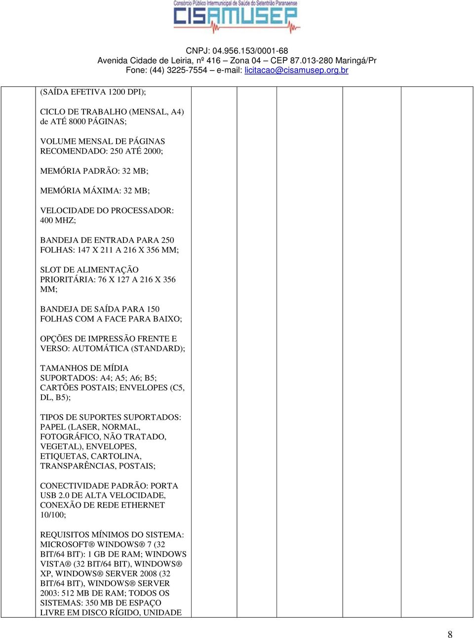 BANDEJA DE ENTRADA PARA 250 FOLHAS: 147 X 211 A 216 X 356 MM; SLOT DE ALIMENTAÇÃO PRIORITÁRIA: 76 X 127 A 216 X 356 MM; BANDEJA DE SAÍDA PARA 150 FOLHAS COM A FACE PARA BAIXO; OPÇÕES DE IMPRESSÃO