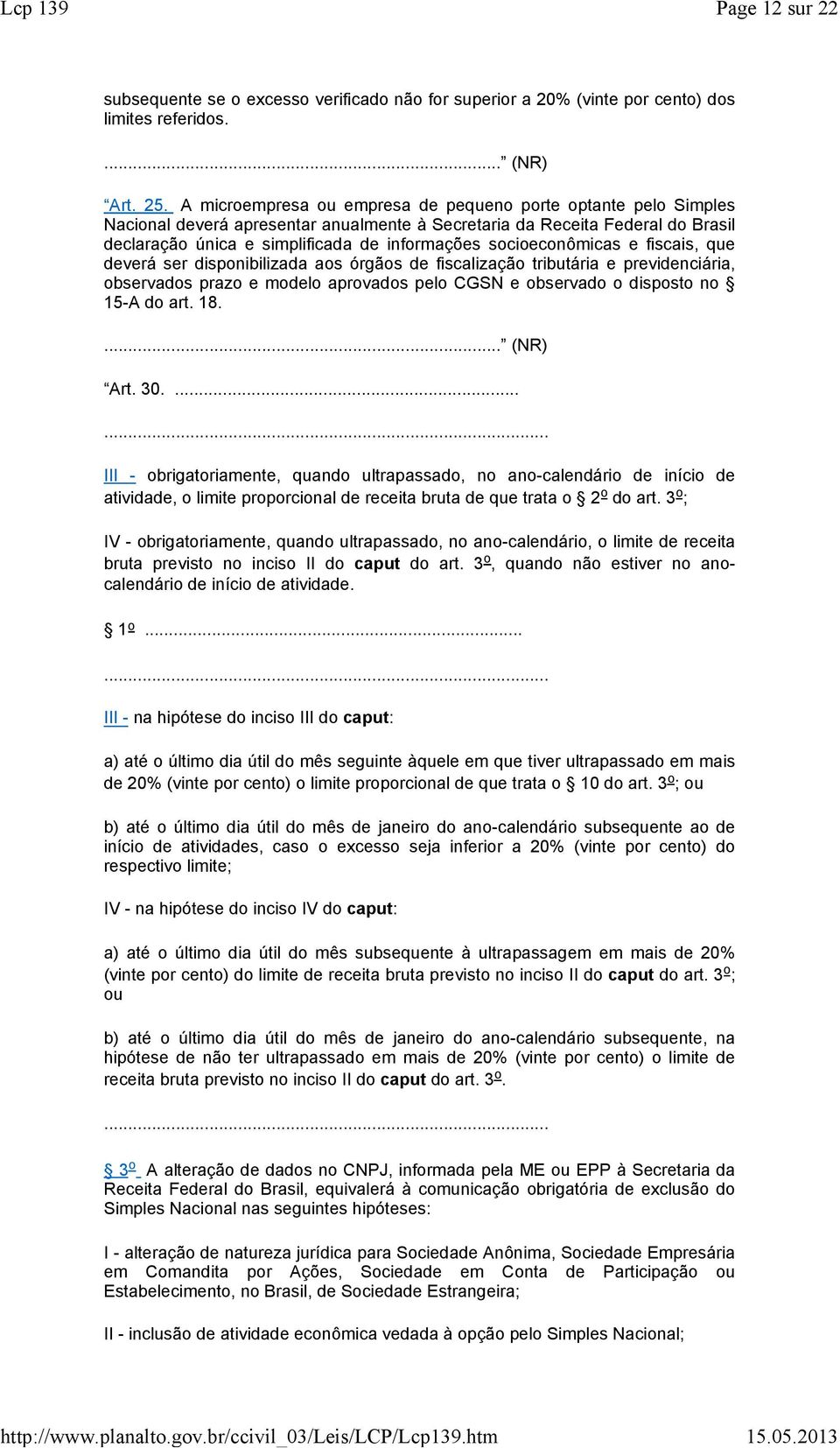 deverá ser disponibilizd os órgãos de fisclizção tributári e previdenciári, observdos przo e modelo provdos pelo CGSN e observdo o disposto no 15-A do rt. 18.... (NR) Art. 30.