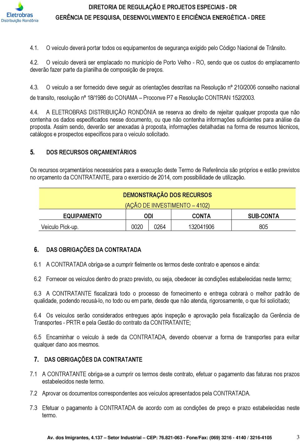 O veiculo a ser fornecido deve seguir as orientações descritas na Resolução nº 210/2006 conselho nacional de transito, resolução nº 18/1986 do CONAMA Proconve P7 e Resolução CONTRAN 152/2003. 4.