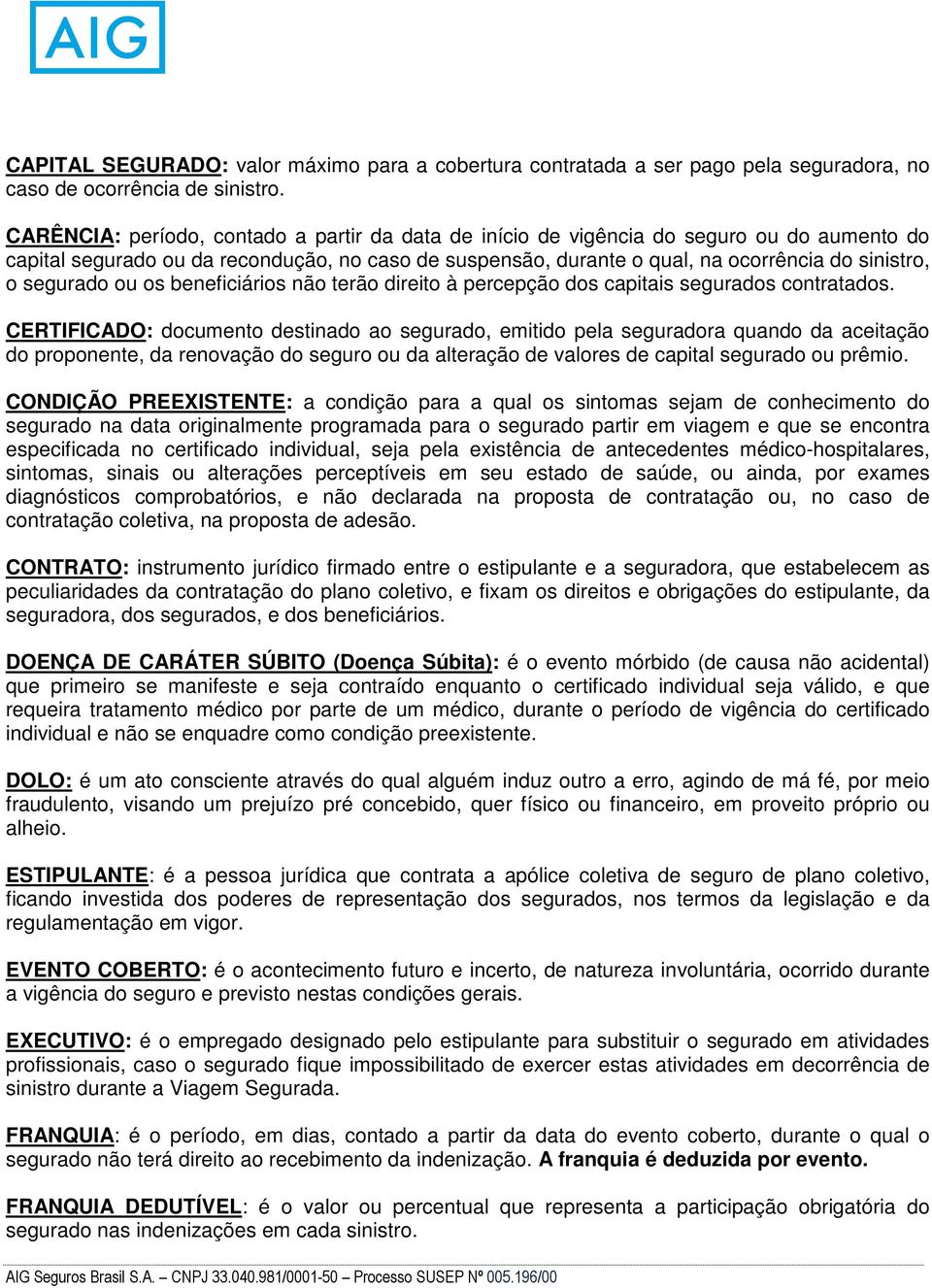 segurado ou os beneficiários não terão direito à percepção dos capitais segurados contratados.