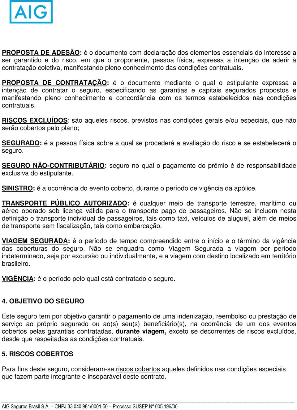 PROPOSTA DE CONTRATAÇÃO: é o documento mediante o qual o estipulante expressa a intenção de contratar o seguro, especificando as garantias e capitais segurados propostos e manifestando pleno