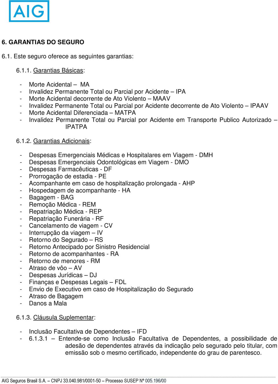 1. Garantias Básicas: - Morte Acidental MA - Invalidez Permanente Total ou Parcial por Acidente IPA - Morte Acidental decorrente de Ato Violento MAAV - Invalidez Permanente Total ou Parcial por