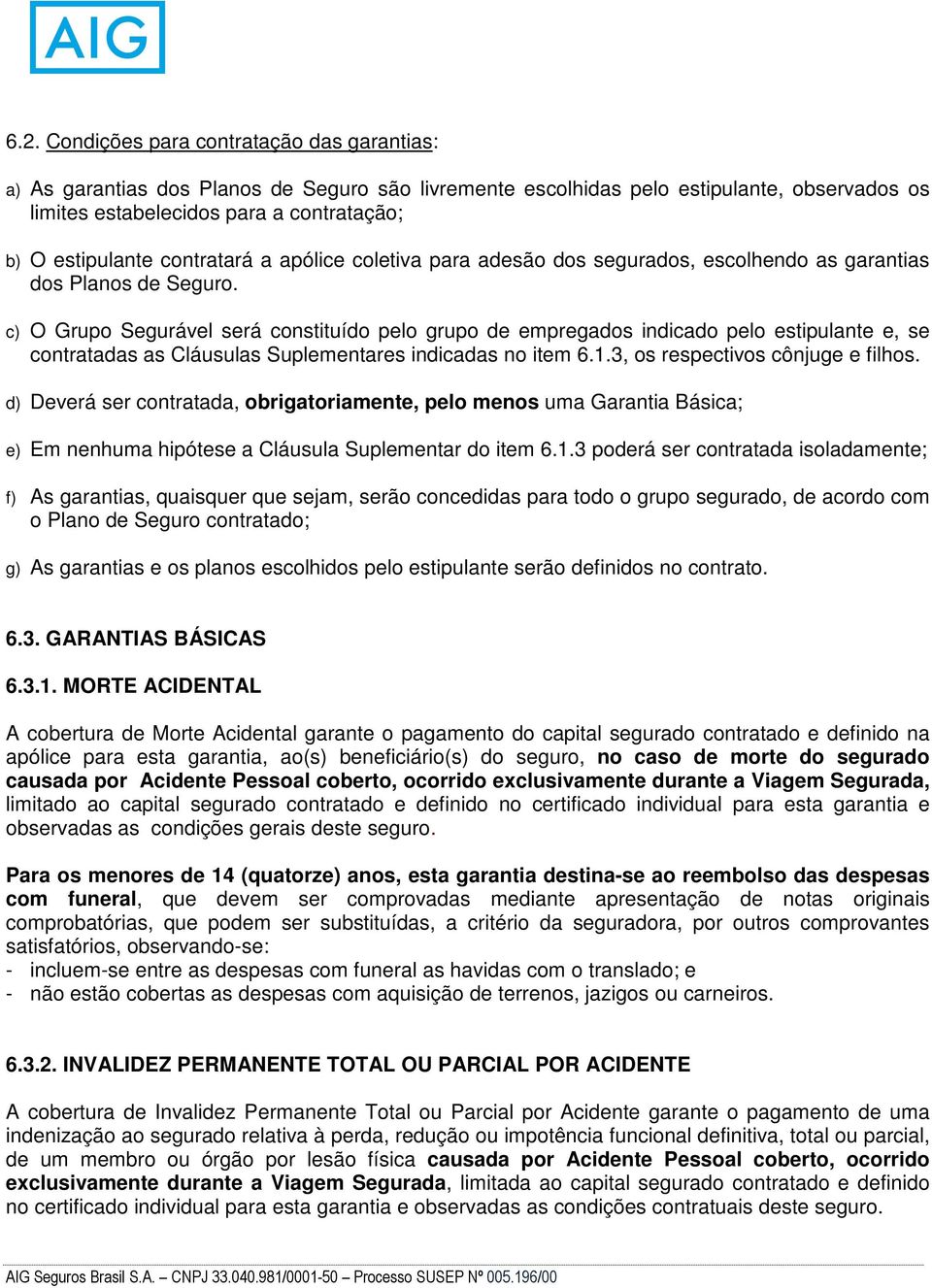 c) O Grupo Segurável será constituído pelo grupo de empregados indicado pelo estipulante e, se contratadas as Cláusulas Suplementares indicadas no item 6.1.3, os respectivos cônjuge e filhos.