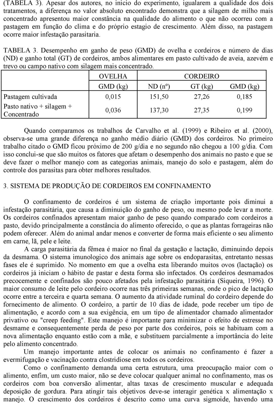 constância na qualidade do alimento o que não ocorreu com a pastagem em função do clima e do próprio estagio de crescimento. Além disso, na pastagem ocorre maior infestação parasitaria. TABELA 3.