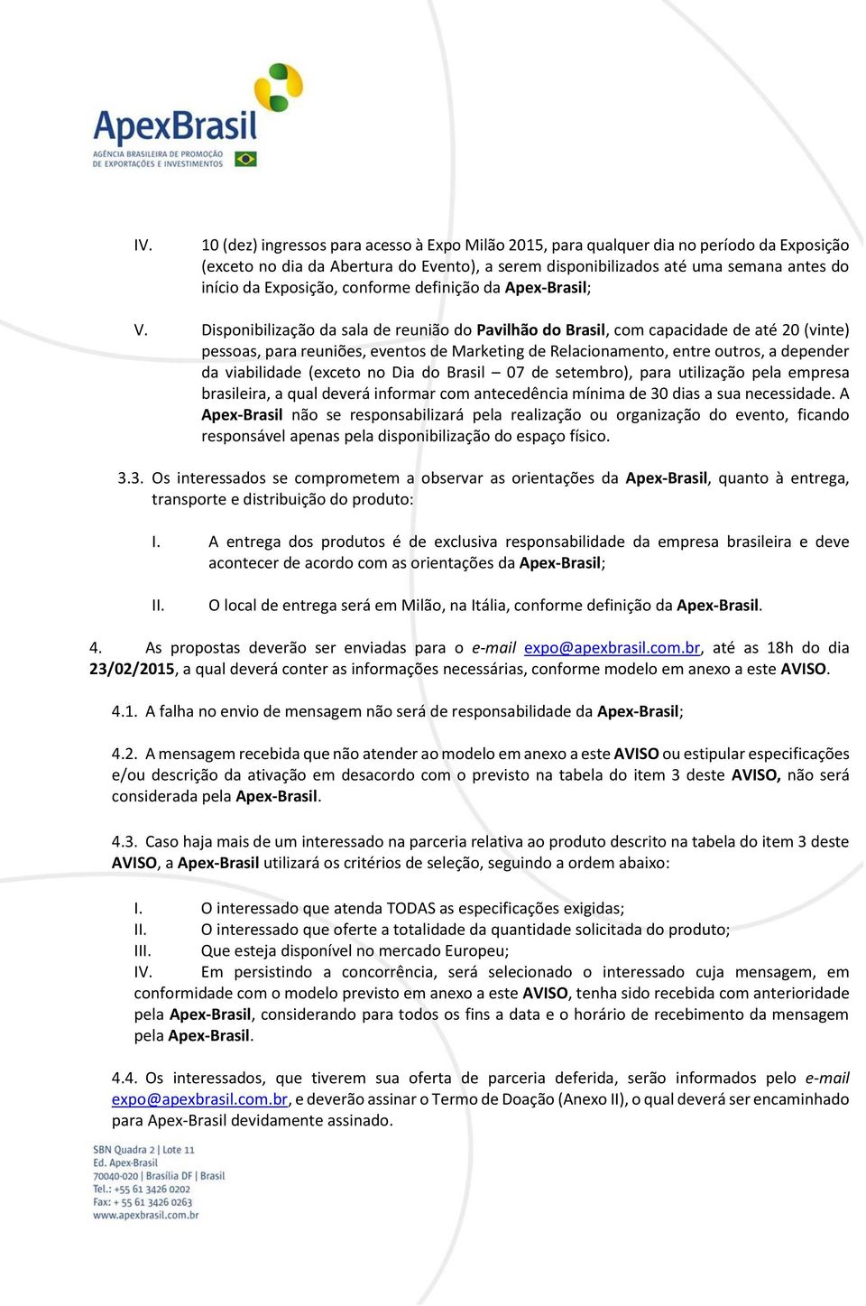 Disponibilização da sala de reunião do Pavilhão do Brasil, com capacidade de até 20 (vinte) pessoas, para reuniões, eventos de Marketing de Relacionamento, entre outros, a depender da viabilidade