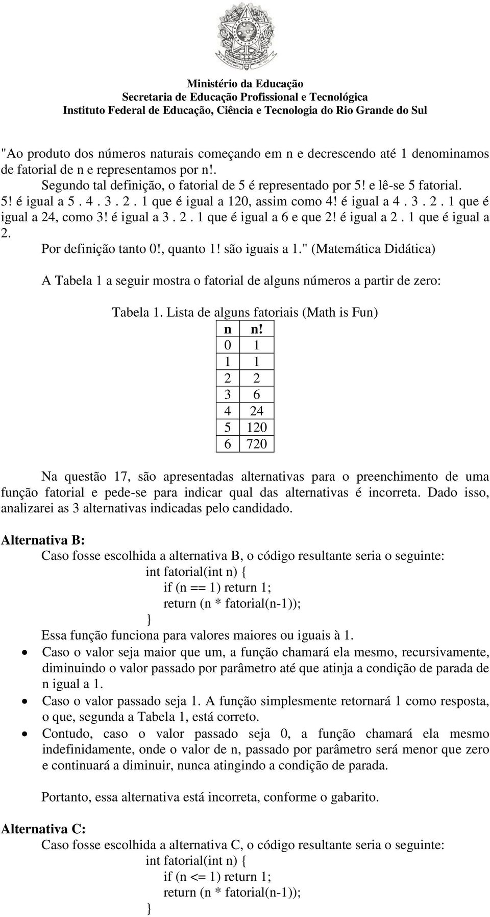 , quanto 1! são iguais a 1." (Matemática Didática) A Tabela 1 a seguir mostra o fatorial de alguns números a partir de zero: Tabela 1. Lista de alguns fatoriais (Math is Fun) n n!