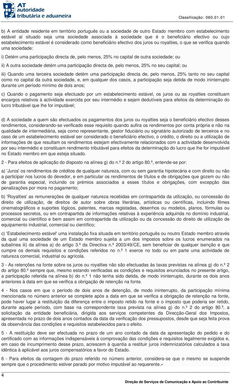 de outra sociedade; ou ii) A outra sociedade detém uma participação directa de, pelo menos, 25% no seu capital; ou iii) Quando uma terceira sociedade detém uma participação directa de, pelo menos,