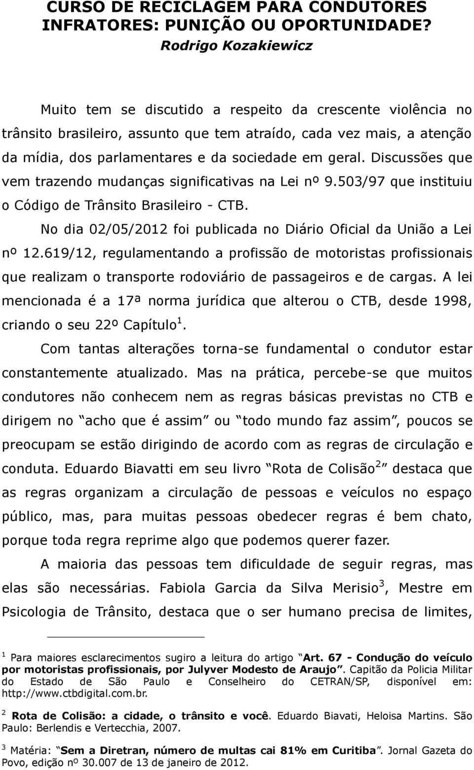 geral. Discussões que vem trazendo mudanças significativas na Lei nº 9.503/97 que instituiu o Código de Trânsito Brasileiro - CTB.