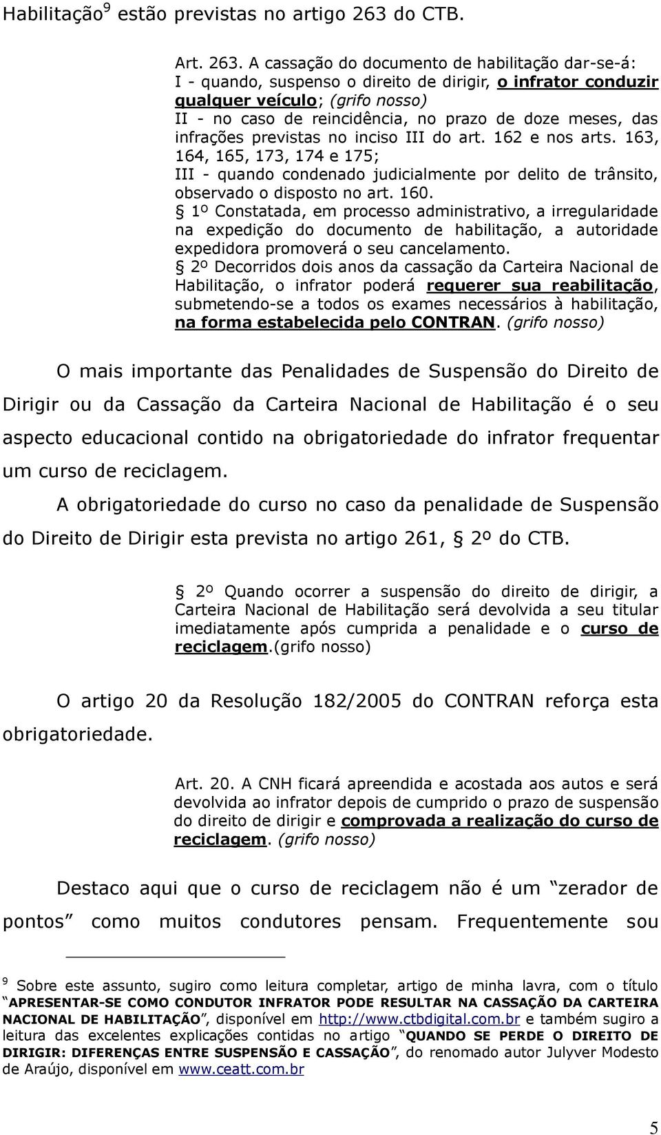 A cassação do documento de habilitação dar-se-á: I - quando, suspenso o direito de dirigir, o infrator conduzir qualquer veículo; (grifo nosso) II - no caso de reincidência, no prazo de doze meses,