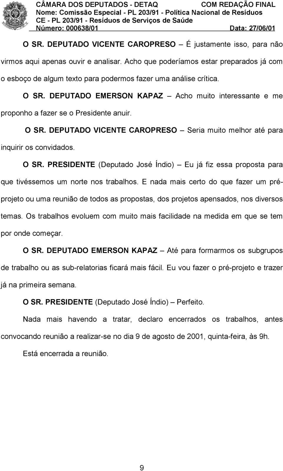 DEPUTADO EMERSON KAPAZ Acho muito interessante e me proponho a fazer se o Presidente anuir. O SR. DEPUTADO VICENTE CAROPRESO Seria muito melhor até para inquirir os convidados. O SR. PRESIDENTE (Deputado José Índio) Eu já fiz essa proposta para que tivéssemos um norte nos trabalhos.