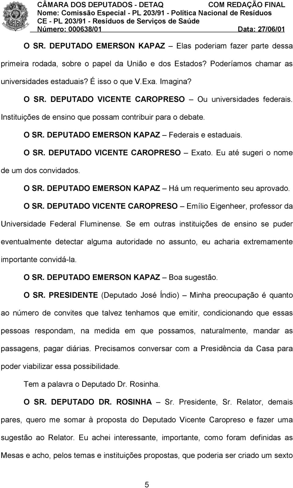 Eu até sugeri o nome de um dos convidados. O SR. DEPUTADO EMERSON KAPAZ Há um requerimento seu aprovado. O SR. DEPUTADO VICENTE CAROPRESO Emílio Eigenheer, professor da Universidade Federal Fluminense.