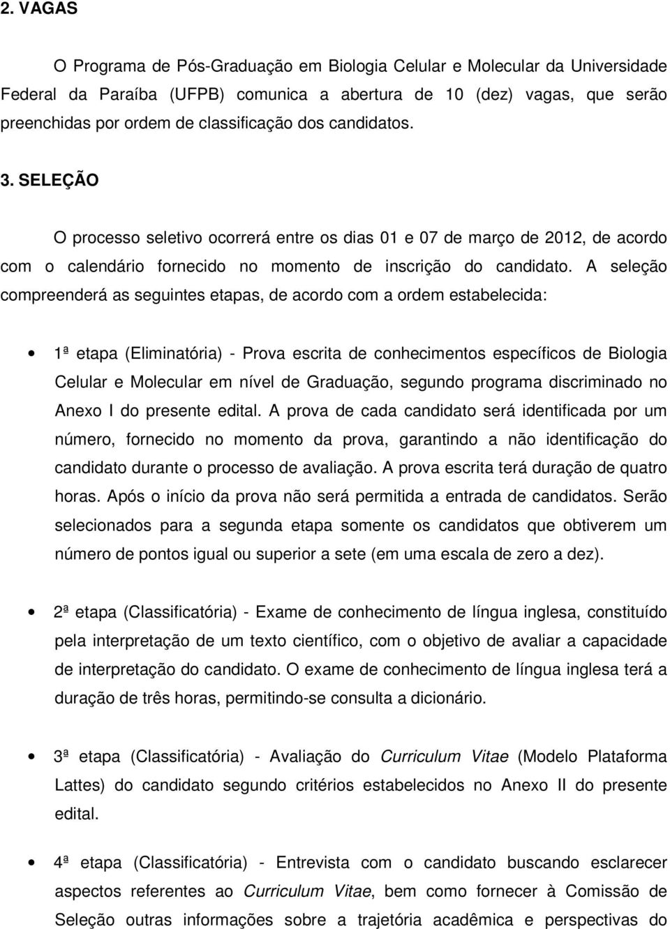 A seleção compreenderá as seguintes etapas, de acordo com a ordem estabelecida: 1ª etapa (Eliminatória) - Prova escrita de conhecimentos específicos de Biologia Celular e Molecular em nível de