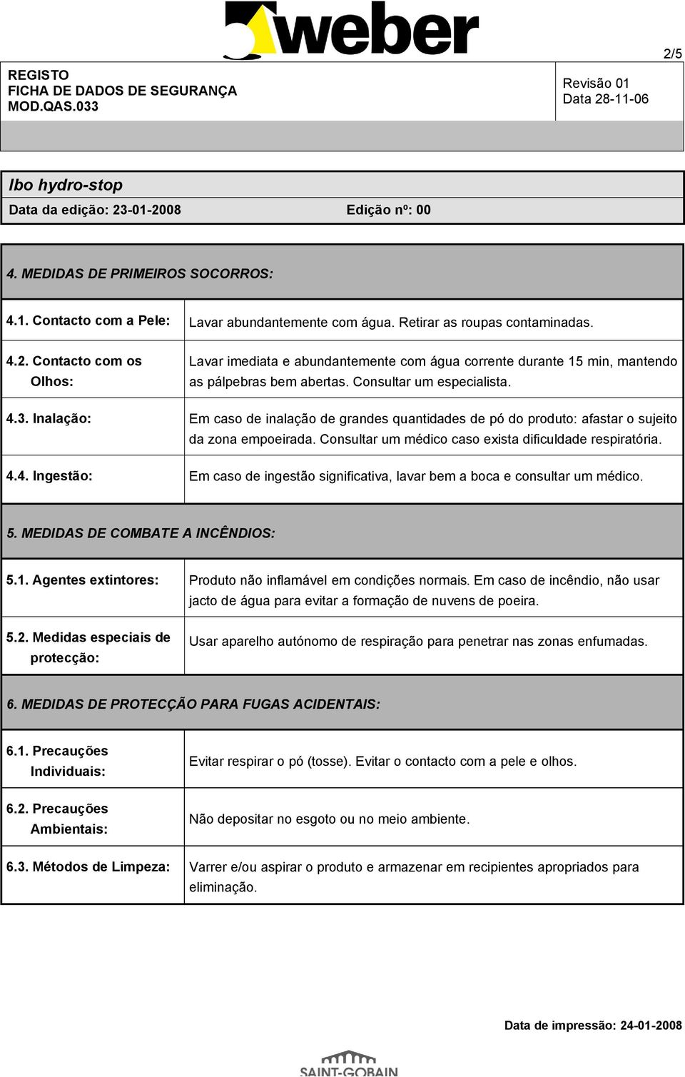 4.4. Ingestão: Em caso de ingestão significativa, lavar bem a boca e consultar um médico. 5. MEDIDAS DE COMBATE A INCÊNDIOS: 5.1. Agentes extintores: Produto não inflamável em condições normais.