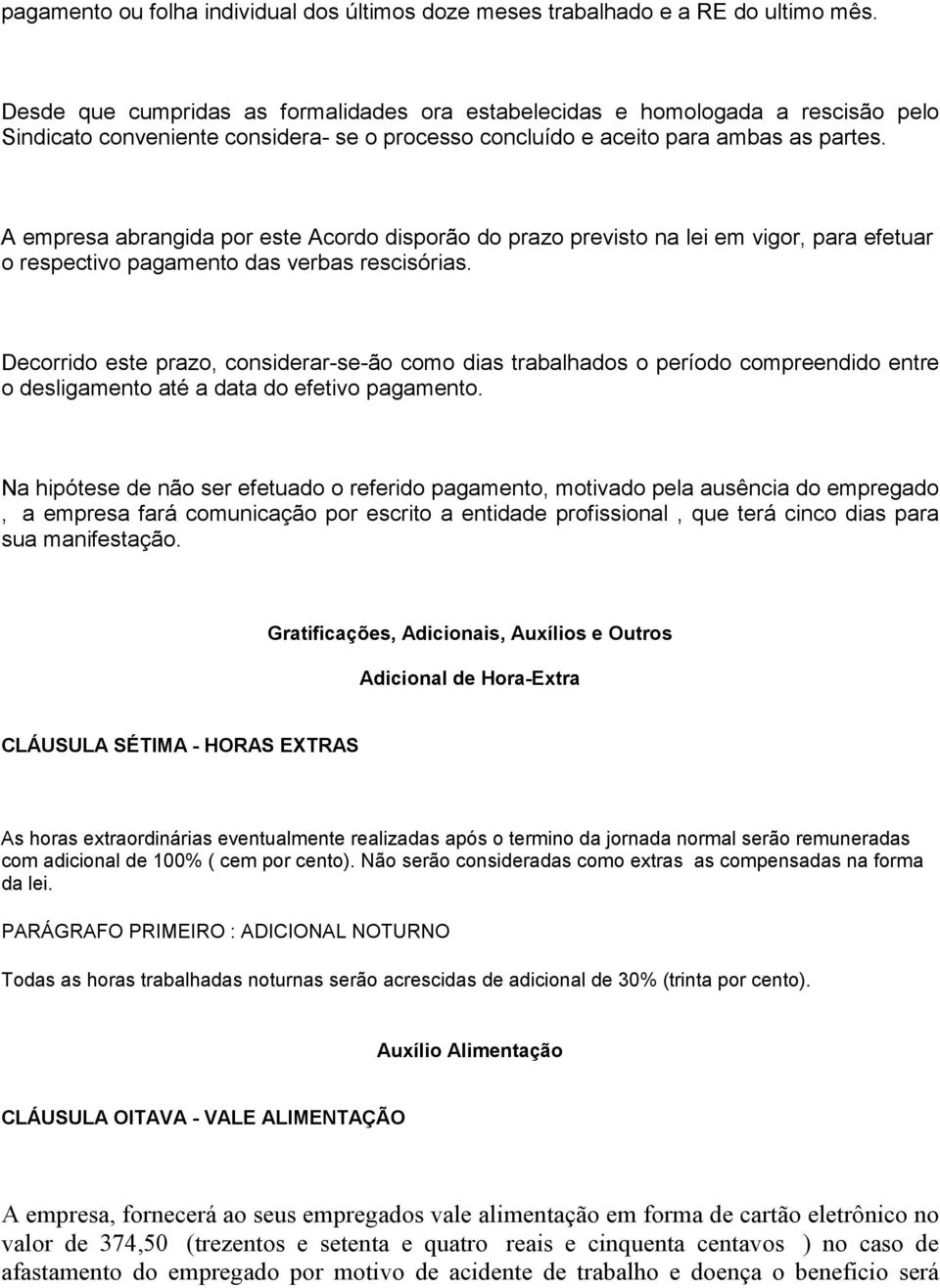 A empresa abrangida por este Acordo disporão do prazo previsto na lei em vigor, para efetuar o respectivo pagamento das verbas rescisórias.