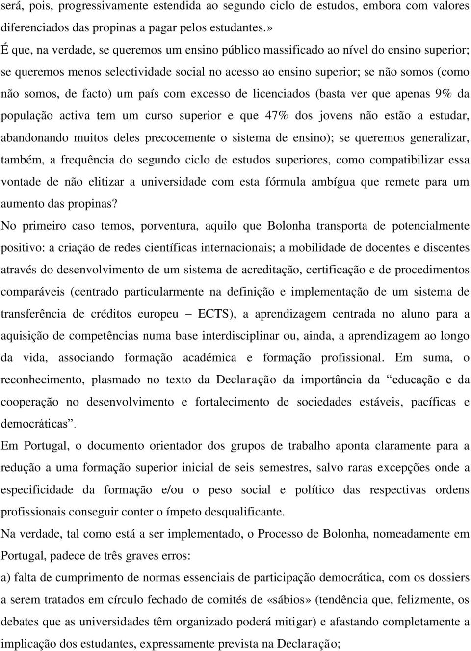 facto) um país com excesso de licenciados (basta ver que apenas 9% da população activa tem um curso superior e que 47% dos jovens não estão a estudar, abandonando muitos deles precocemente o sistema