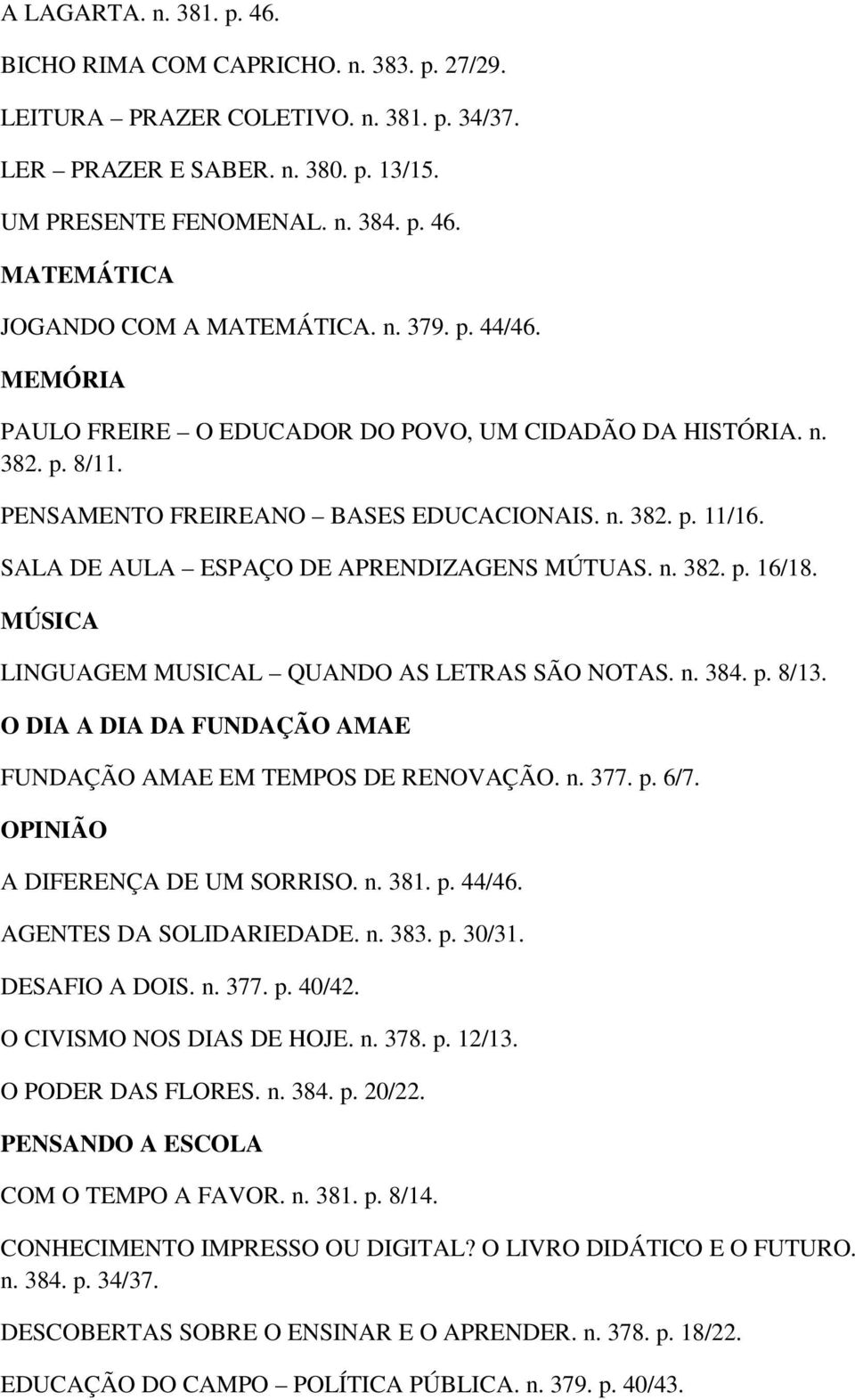 SALA DE AULA ESPAÇO DE APRENDIZAGENS MÚTUAS. n. 382. p. 16/18. MÚSICA LINGUAGEM MUSICAL QUANDO AS LETRAS SÃO NOTAS. n. 384. p. 8/13. O DIA A DIA DA FUNDAÇÃO AMAE FUNDAÇÃO AMAE EM TEMPOS DE RENOVAÇÃO.