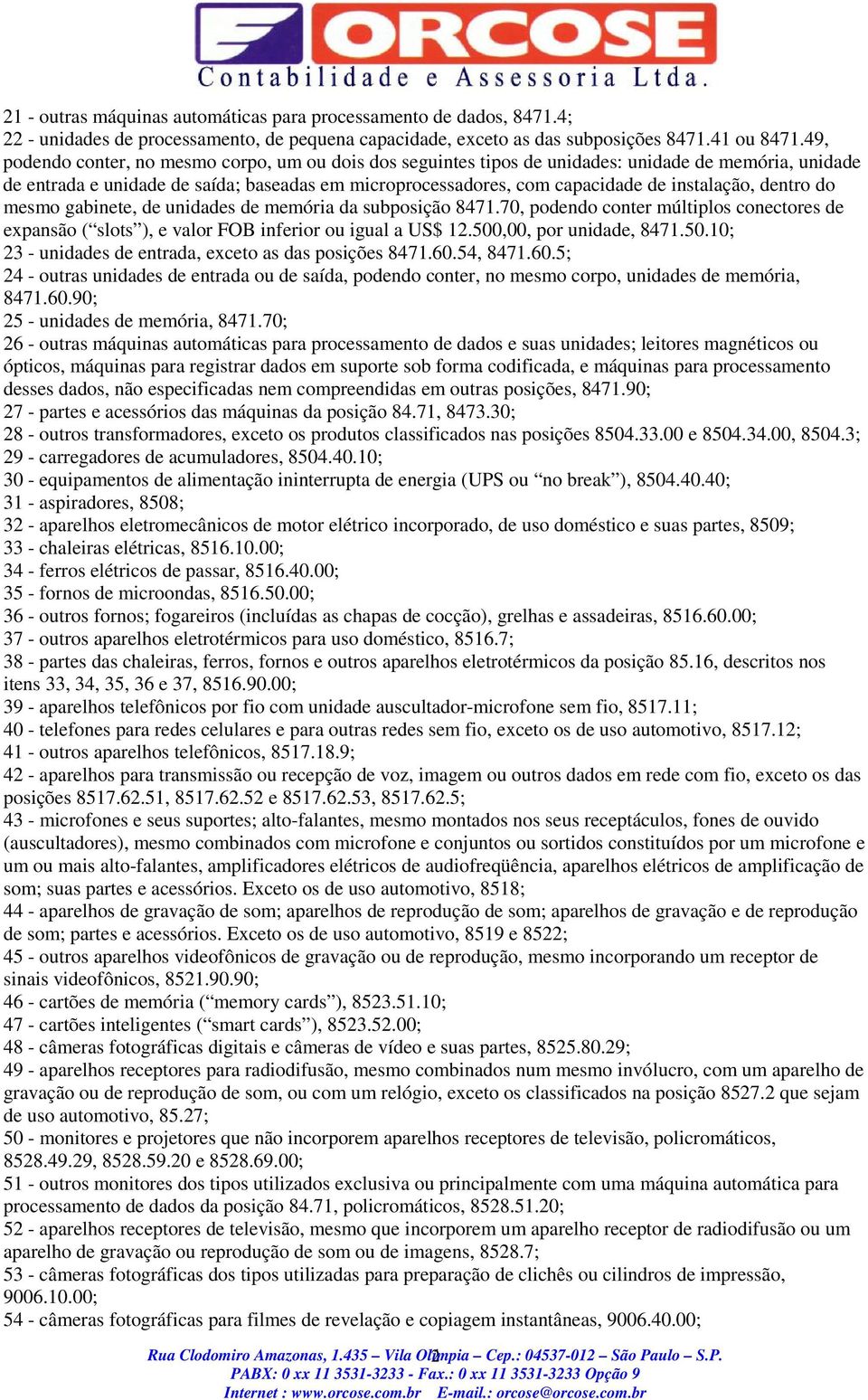 instalação, dentro do mesmo gabinete, de unidades de memória da subposição 8471.70, podendo conter múltiplos conectores de expansão ( slots ), e valor FOB inferior ou igual a US$ 12.