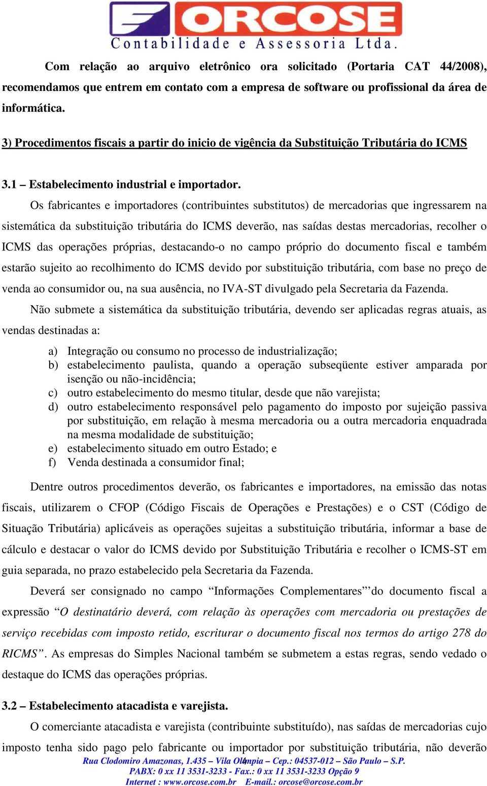 Os fabricantes e importadores (contribuintes substitutos) de mercadorias que ingressarem na sistemática da substituição tributária do ICMS deverão, nas saídas destas mercadorias, recolher o ICMS das